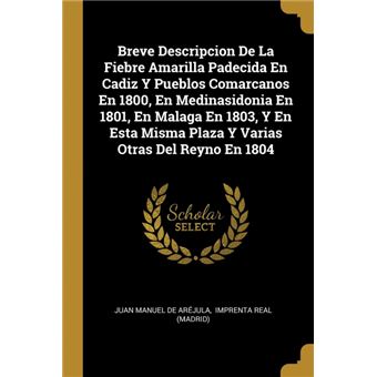 Serie ÚnicaBreve Descripcion De La Fiebre Amarilla Padecida En Cadiz Y Pueblos Comarcanos En 1800, En Medinasidonia En 1801, En Malaga En 1803, Y En Esta Misma Plaza Y Varias Otras Del Reyno En 1804
