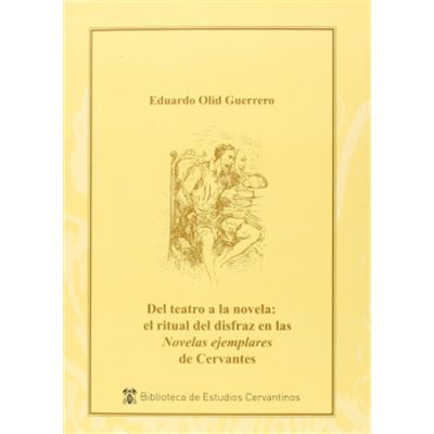 Instituto Miguel de Cervantes - Olid Guerrero, Eduardo : Del teatro a la novela: el ritual del disfraz en la ""Novelas ejemplares"" de Cervantes