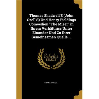 Serie ÚnicaThomas ShadwellS (John OzellS) Und Henry Fieldings Comoedien The Miser in Ihrem Verhältniss Unter Einander Und Zu Ihrer Gemeinsamen Quelle ... Paperback
