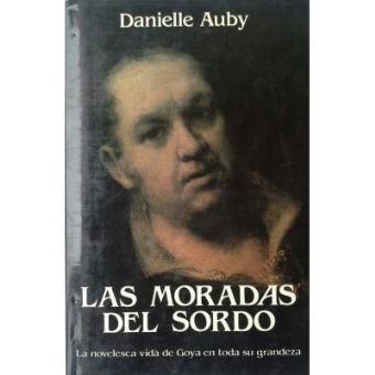 Las moradas del sordo : la novelesca vida de Goya en toda su grandeza - 1