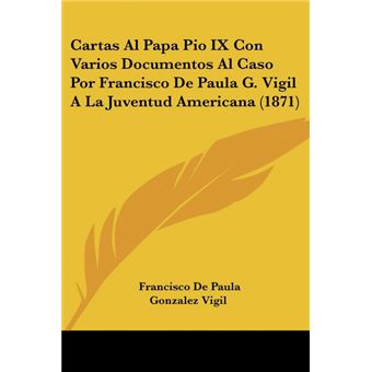 Serie Única - Cartas Al Papa Pio Ix Con Varios Documentos Al Caso Por Francisco De Paula G. Vigil A La Juventud Americana (1871) - 1