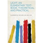 Light, an Elementary Text-Book, Theoretical and Practical