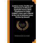Anthony Aston, Stroller and Adventurer, to Which is Appended Astons Brief Supplement to Colley Cribbers Lives, and A Sketch of the Life of Anthony Aston, Written by Himself Paperback