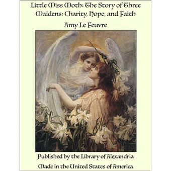 Little Miss Moth: The Story of Three Maidens: Charity, Hope, and Faith - 1