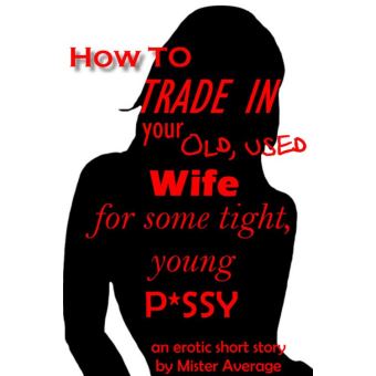 How To Trade In Your Old, Used Wife For Some Tight, Young P*ssy. - 1