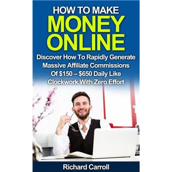 How To Make Money Online: Discover How To Rapidly Generate Massive Affiliate Commissions of $150-$650 Daily Like Clockwork With Zero Effort - 1