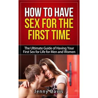 How to Have Sex For The First Time The Ultimate Guide of Having Your First Sex for Life for Men and Women - 1