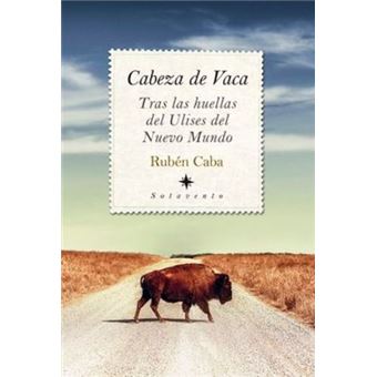 Cabeza de Vaca. Tras las huellas del Ulises del Nuevo Mundo
