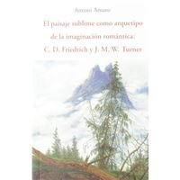 El paisaje sublime como arquetipo de la imaginación romántica - C.D. Friedich y J.M.W. Turner