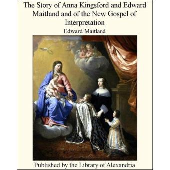 The Story of Anna Kingsford and Edward Maitland and of The New Gospel of interpretation - 1