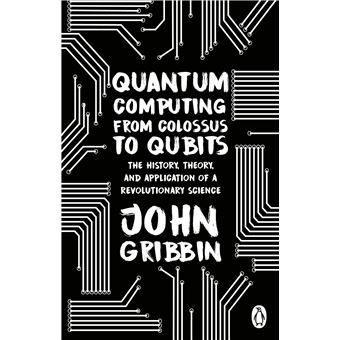 Quantum Computing from Colossus to Qubits: The History, Theory, and Application of a Revolutionary Science