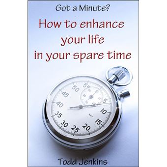 Got a minute? How to Enhance Your Life in Your Spare Time - 1