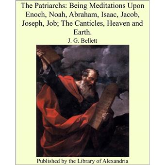 The Patriarchs: Being Meditations Upon Enoch, Noah, Abraham, Isaac, Jacob, Joseph, Job; The Canticles, Heaven and Earth. - 1