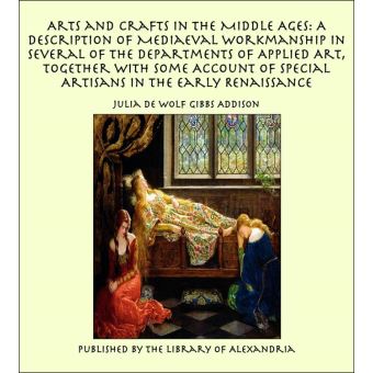 Arts and Crafts in the Middle Ages: A Description of Mediaeval Workmanship in Several of the Departments of Applied Art, Together with Some Account of Special Artisans in the Early Renaissance - 1