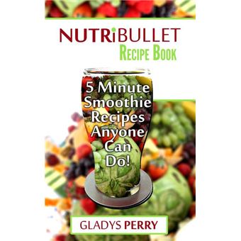 Nutribullet Recipe Book: 130+ A-Z 5 Minute Energy Smoothie Recipes Anyone Can Do! Nutribullet Natural Healing Foods + Smoothies for Runners, Healthy Breakfast Ideas, Smoothies for Diabetics AND MORE - 1