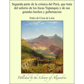 Segunda parte de la crónica del Perú, que trata del señorio de los Incas Yupanquis y de sus grandes hechos y gobernacion - 1