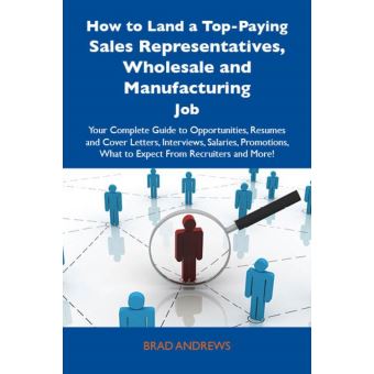 How to Land a Top-Paying Sales Representatives, Wholesale and Manufacturing Job: Your Complete Guide to Opportunities, Resumes and Cover Letters, Interviews, Salaries, Promotions, What to Expect From Recruiters and More - 1