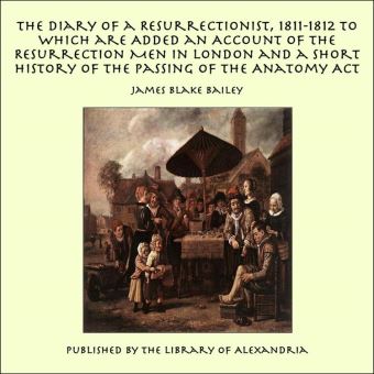 The Diary of a Resurrectionist, 1811-1812 to Which are Added an Account of the Resurrection Men in London and a Short History of the Passing of the Anatomy Act - 1