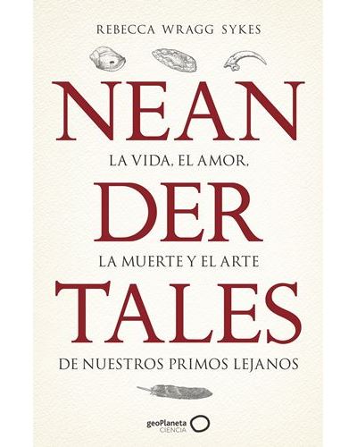 Geoplaneta Hombre Neandertales - Rebecca Wraggs Sykes (Autor), Alberto Delgado Castro (Traducción)
