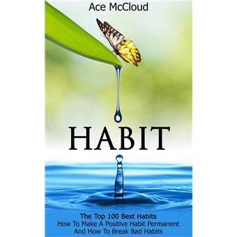 Habit: The Top 100 Best Habits: How To Make A Positive Habit Permanent And How To Break Bad Habits - 1
