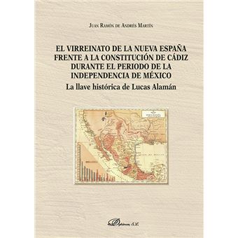 El virreinato de la Nueva España frente a la Constitución de Cádiz durante el período de la independencia de México - La llave histórica de Lucas Alamán