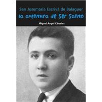 San Josemaría Escrivá De Balaguer. La Aventura De Ser Santo