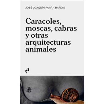 Caracoles Moscas Cabras Y Otras Arquitecturas Animales
