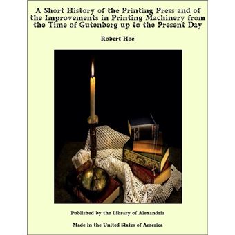A Short History of the Printing Press and of the Improvements in Printing Machinery from the Time of Gutenberg up to the Present Day - 1