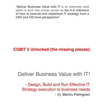 COBIT 5 unlocked (The Missing Pieces): Deliver Business Value With IT! - Design, Build And Run Effective IT Strategy Execution To Business Needs - 1