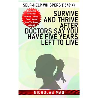 Survive and Thrive after Doctors Say You Have Five Years Left to Live: Self-Help Whispers (1549 +) - 1
