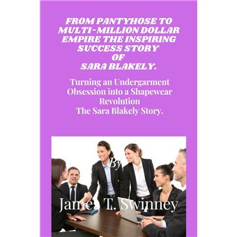 FROM PANTYHOSE TO MULTI-MILLION DOLLAR EMPIRE THE INSPIRING SUCCESS STORY OF SARA BLAKELY. - 1