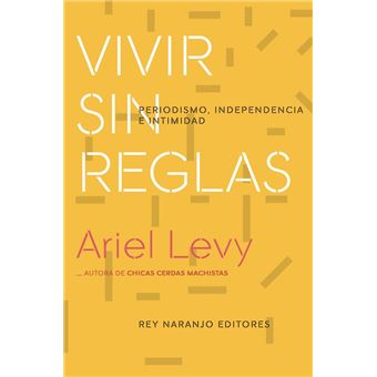 Vivir sin reglas - Periodismo, independencia e intimidad