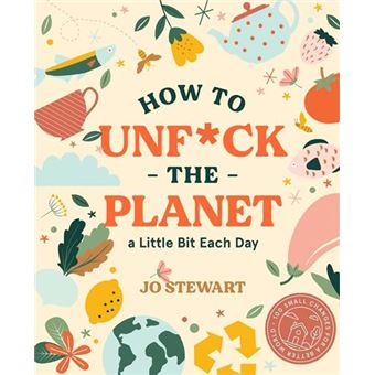 How to Unf*ck the Planet a Little Bit Each Day