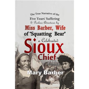 The True Narrative of the Five Years' Suffering and Perilous Adventures by Miss Barber, Wife of "Squatting Bear," a Celebrated Sioux Chief - 1