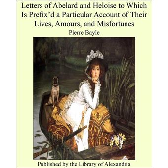 Letters of Abelard and Heloise to Which Is Prefix’d a Particular Account of Their Lives, Amours, and Misfortunes - 1