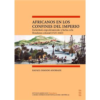 Africanos En Los Confines Del Imperio : Esclavitud, Empoderamiento Y Lucha En La Honduras Colonial (1525-1643)