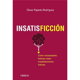 Insatisficción - Cómo necesidades ficticias crean insatisfacciones ficticias