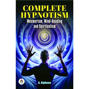 Complete Hypnotism: Mesmerism, Mind-Reading And Spiritualism - 1