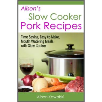 Alison's Slow Cooker Pork Recipes - Time Saving, Easy to Make, Mouth Watering Meals with Slow Cooker - 1
