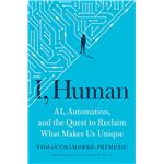 I, Human: AI, Automation, and the Quest to Reclaim What Makes Us Unique