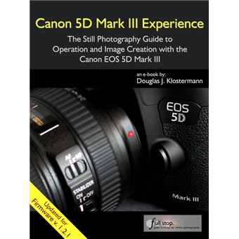 Canon 5D Mark III Experience - The Still Photography Guide to Operation and Image Creation with the Canon EOS 5D Mark III - 1