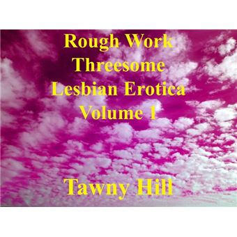 Rough Work Threesome Lesbian Erotica Volume 1 - 1