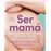 Ser mamá. Guía del embarazo, parto y posparto con evidencia