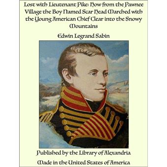 Lost with Lieutenant Pike: How from the Pawnee Village the Boy Named Scar Head Marched with the Young American Chief Clear into the Snowy Mountains - 1