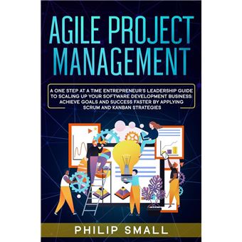 Agile Project Management: A One Step At A Time Entrepreneur's Leadership Guide To Scaling Up Your Software Development Business: Achieve Goals And Success Faster By Applying Scrum and Kanban Strategy - 1