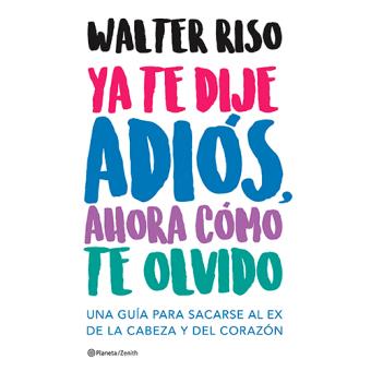 Ya te dije adiós, ahora cómo te olvido. Una guía para sacarse al ex de la cabeza y del corazón