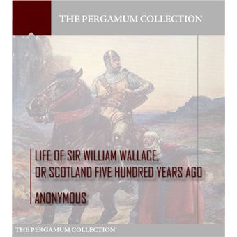 Life of Sir William Wallace, or Scotland Five Hundred Years Ago - 1