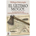El Último Mogol. El Ocaso De Los Emperadores De La India 1857