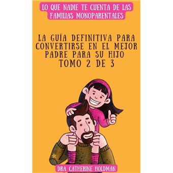 La Guía Definitiva Para Convertirse En El Mejor Padre Para Su Hijo Tomo 2 De 3: Lo que nadie te cuenta de las familias monoparentales - 1