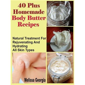 40 Plus Homemade Body Butter Recipes: Natural Treatment For Rejuvenating And Hydrating All Skin Types - 1
